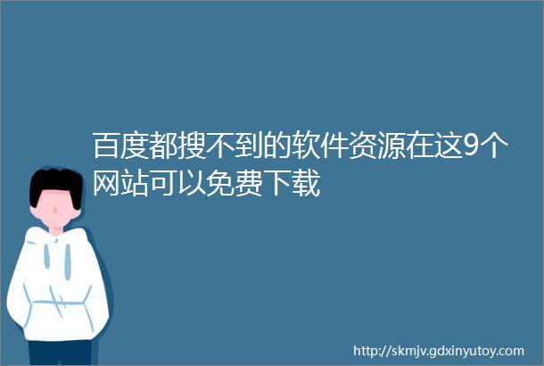 百度都搜不到的软件资源在这9个网站可以免费下载