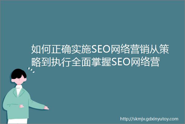 如何正确实施SEO网络营销从策略到执行全面掌握SEO网络营